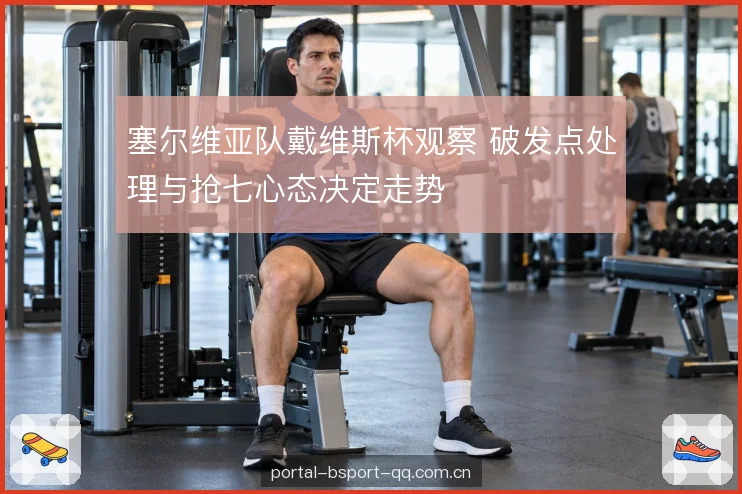 塞尔维亚队戴维斯杯观察 破发点处理与抢七心态决定走势